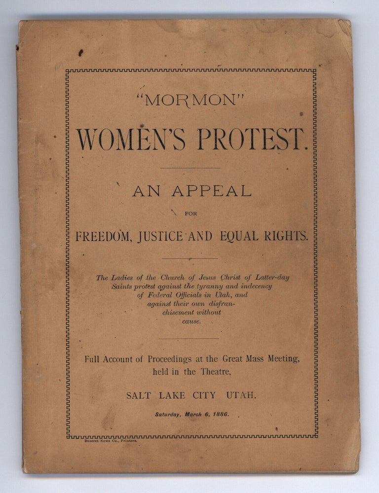 Item #10197 &ldquo;Mormon&rdquo; Women&rsquo;s Protest. An Appeal For Freedom, Justice and Equal Rights. The Ladies of the Church of Jesus Christ of Latter-day Saints protest against the tyranny and indecency of Federal Officials in Utah, and against their own disenfranchisement without cause. Full Account of the Proceedings at the Great Mass Meeting, held in the theatre, Salt Lake City Utah, Saturday, March 6, 1886.