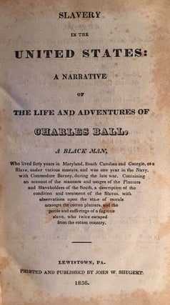 Slavery in the United States: A Narrative of the Life and Adventures of Charles Ball, a Black Man, Who lived forty years in Maryland, South Carolina and Georgia, as a Slave, under various masters, and was one year in the Navy, with Commodore Barney, during the late war. Containing an account of the manners and usages of the Planters and Slaveholders of the South, a description of the condition and treatment of the Slaves, with observations upon the state of morals amongst the cotton planters, and the perils and sufferings of a fugitive slave, who twice escaped from the cotton country.