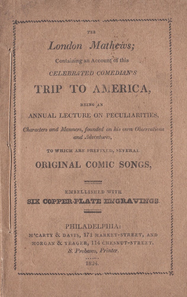 Item #3292 The London Mathews : containing an account of this celebrated comedian's trip to America, being an annual lecture on peculiarities, characters, and manners, founded on his own observations and adventures, to which are prefixed, several original comic songs, viz. Travellers all. Mrs. Bradish's boarding house. Opposum up a gum-tree. Militia muster folk. Boston post-office. Ode to General Jackson. Illinois inventory. The American jester's song, and The farewell finale. Embellished with six copper-plate engravings. James Smith.