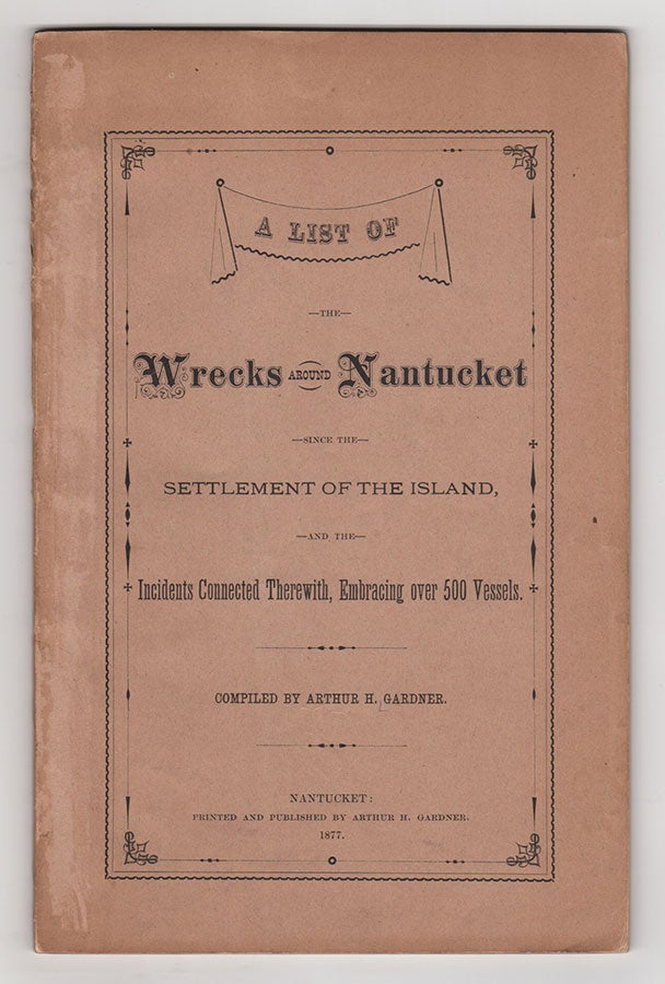 Item #3308 A List of the Wrecks Around Nantucket Since the Settlement of the Island, and the Incidents Connected Therewith, Embracing Over 500 Vessels. Arthur H. Gardner.