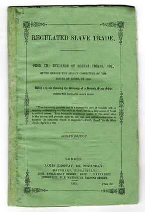Regulated Slave Trade. From the Evidence of Robert Stokes, Esq., Given Before the Select Committee of the House of Lords, in 1849. With a plate showing the stowage of a British slave ship, during the regulated slave trade.