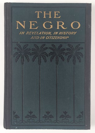 The Negro In Revelation, In History and in Citizenship. What the Race Has Done and is Doing in Arms, Arts, Letters, The Pulpit, the Forum, The School, The Marts of Trade and With Those Mighty Weapons in the Battle of Life the Shovel and the Hoe. A Message to All Men That He is in the Way to Solve the Race Problem for Himself.