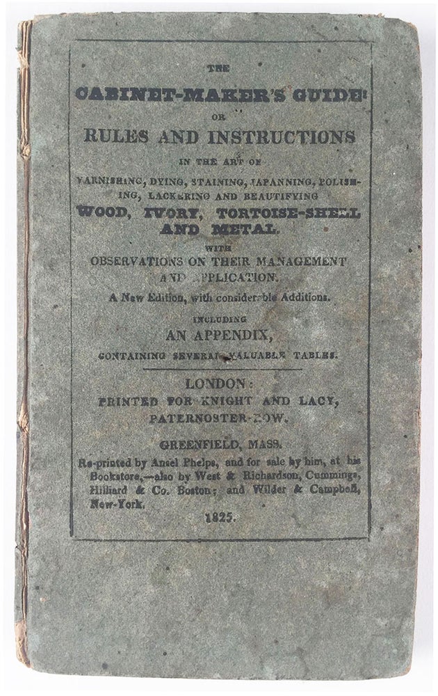 Item #5772 The Cabinet-Maker’s Guide: Or Rules and Instructions in the Art of Varnishing, Dying, Staining, Japanning, Polishing, Lackering and Beautifying Wood, Ivory, Tortoise-shell and Metal. With Observations on their Management and Application. G. A.? Siddons.