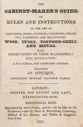 The Cabinet-Maker’s Guide: Or Rules and Instructions in the Art of Varnishing, Dying, Staining, Japanning, Polishing, Lackering and Beautifying Wood, Ivory, Tortoise-shell and Metal. With Observations on their Management and Application.