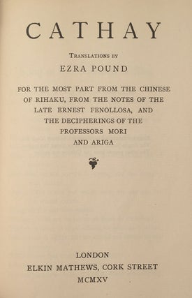 Cathay. Translations by Ezra Pound For the Most Part From the Chinese of Rihaku, From the Notes of the Late Ernest Fenollosa, and the Decipherings of the Professors Mori and Ariga