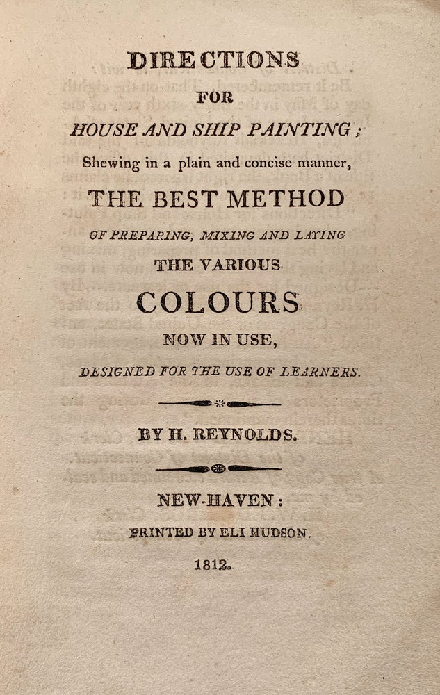 Item #5874 Directions for House and Ship Painting; Shewing in a plain and concise manner, the best method of preparing, mixing and laying the various colours now in use, designed for the use of learners. H. Reynolds.