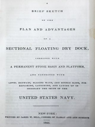 A Brief Sketch of the Plan and Advantages of a Sectional Floating Dry Dock, combined with a Permanent Stone Basin and Platform, and connected with level bedways, sliding ways, and housed slips, for repairing, launching, and laying up in ordinary the ships of the United States Navy.