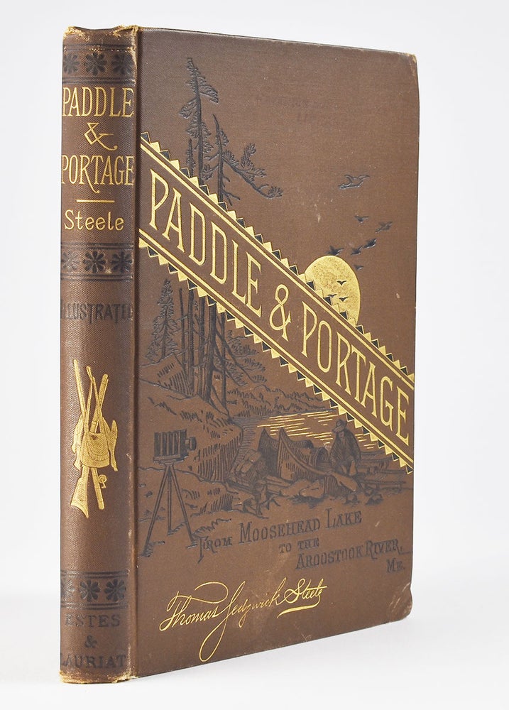 Item #6157 Paddle and Portage, from Moosehead Lake to The Aroostook River, Maine With Over Sixty Illustrations, and Map of the Canoe Courses of Northern Maine. Thomas Sedgwick Steele.