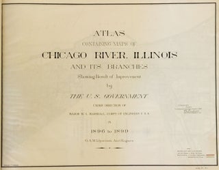 Atlas Containing Maps of Chicago River, Illinois and its Branches Showing Result of Improvement by The U.S. Government Under Direction of Major W. L. Marshall, Corps of Engineers U.S.A in 1896 to 1899. G. A. M. Liljencrantz, Ass’t Engineer.
