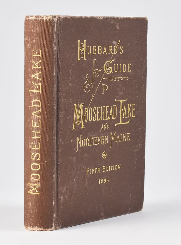 Item #6708 Hubbard’s Guide to Moosehead Lake and Northern Maine. Being the Fourth Edition, Revised and Enlarged of “Summer Vacations at Moosehead Lake and Vicinity.” [cover-title reads Fifth Edition 1893]. Lucius L. Hubbard.