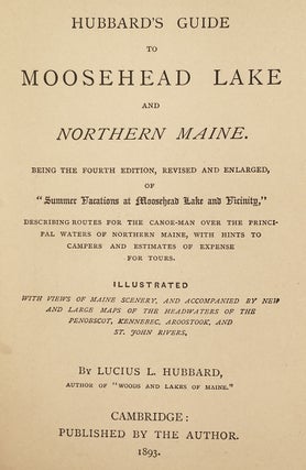 Hubbard’s Guide to Moosehead Lake and Northern Maine. Being the Fourth Edition, Revised and Enlarged of “Summer Vacations at Moosehead Lake and Vicinity.” [cover-title reads Fifth Edition 1893].
