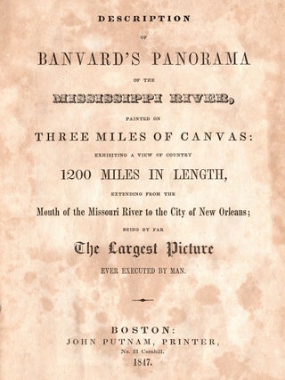 Description of Banvard&rsquo;s Panorama of the Mississippi River, painted on Three Miles of Canvas: exhibiting a view of country 1200 Miles in Length, extending from the Mouth of the Missouri River to the City of New Orleans; being by far The Largest Picture Ever Executed by Man.