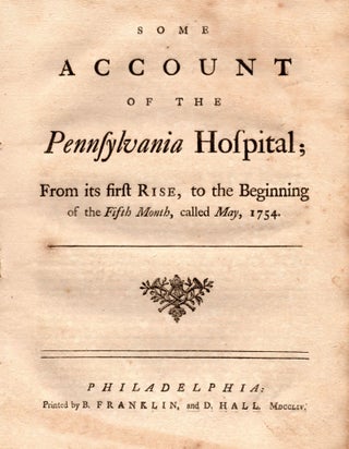 Item #6759 Some Account of the Pennsylvania Hospital; From its first Rise, to the Beginning of...