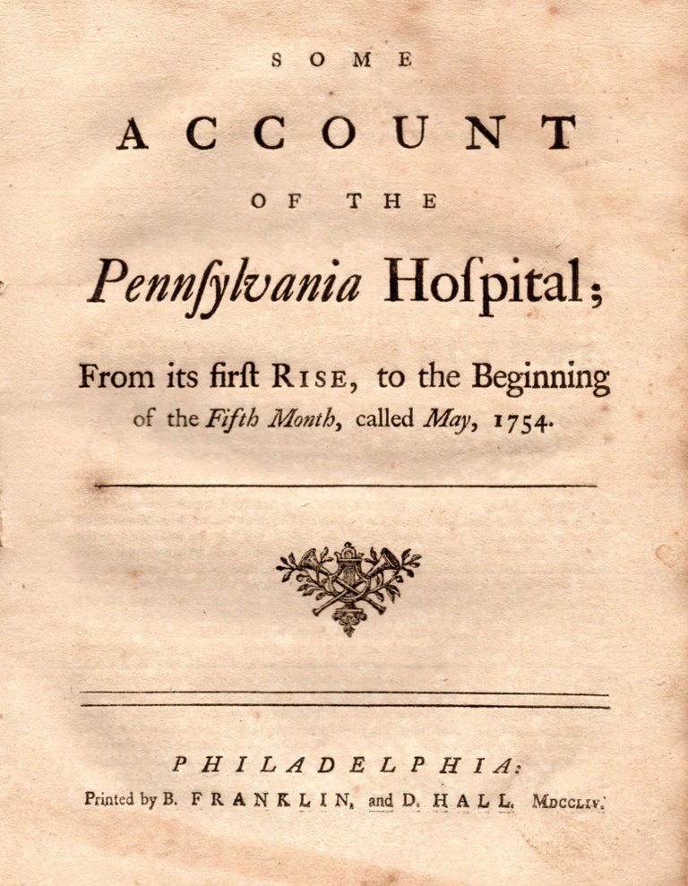 Item #6759 Some Account of the Pennsylvania Hospital; From its first Rise, to the Beginning of the Fifth Month, called May, 1754. [With related period letter]. Benjamin Franklin.