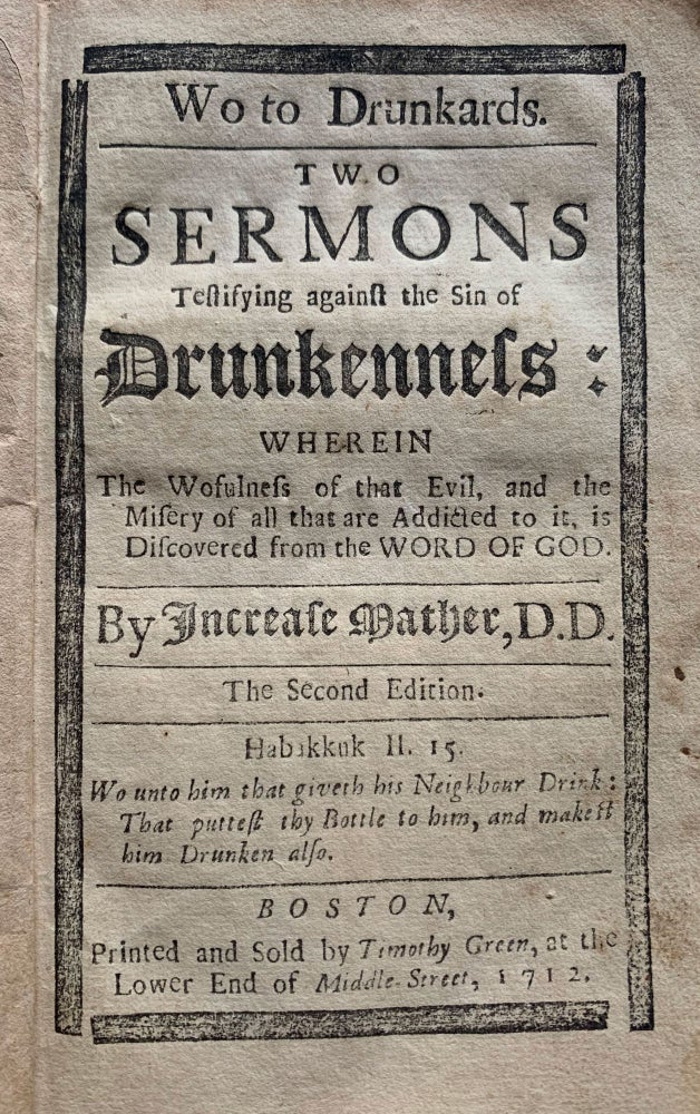 Item #7069 Wo to Drunkards. Two Sermons Testifying Against the Sin of Drunkenness: Wherein the Wofulness of That Evil, and the Misery of All That Are Addicted to it is Discovered From the Word of God. The Second Edition. Habakkuk II. 15 Wo unto him that giveth his Neighbor Drink: That puttest thy Bottle to him, and makest him drunken also. Increase Mather.