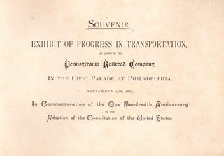 Souvenir: Exhibit of Progress in Transportation as shown by the Pennsylvania Railroad Company in the Civic Parade at Philadelphia, September 15, 1887, in commemoration of the one hundredth anniversary of the adoption of the Constitution of the United States.
