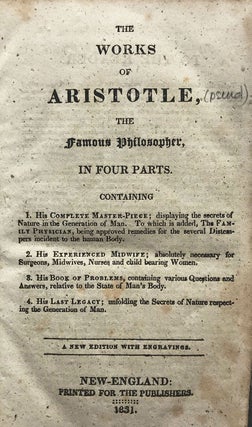 The Works of Aristotle, the famous philosopher, : in four parts. : Containing 1. His Complete Master-Piece; displaying the secrets of Nature in the Generation of Man. To which is added, The Family Physician, being approved remedies for the several Distempers incident to the human Body. 2. His Experienced Midwife; absolutely necessary for Surgeons, Midwives, Nurses and child bearing Women. 3. His Book of Problems, containing various Questions and Answers, relative to the State of Man’s Body. 4. His Last Legacy; unfolding the Secrets of Nature respecting the Generation of Man. — A new edition with engravings.