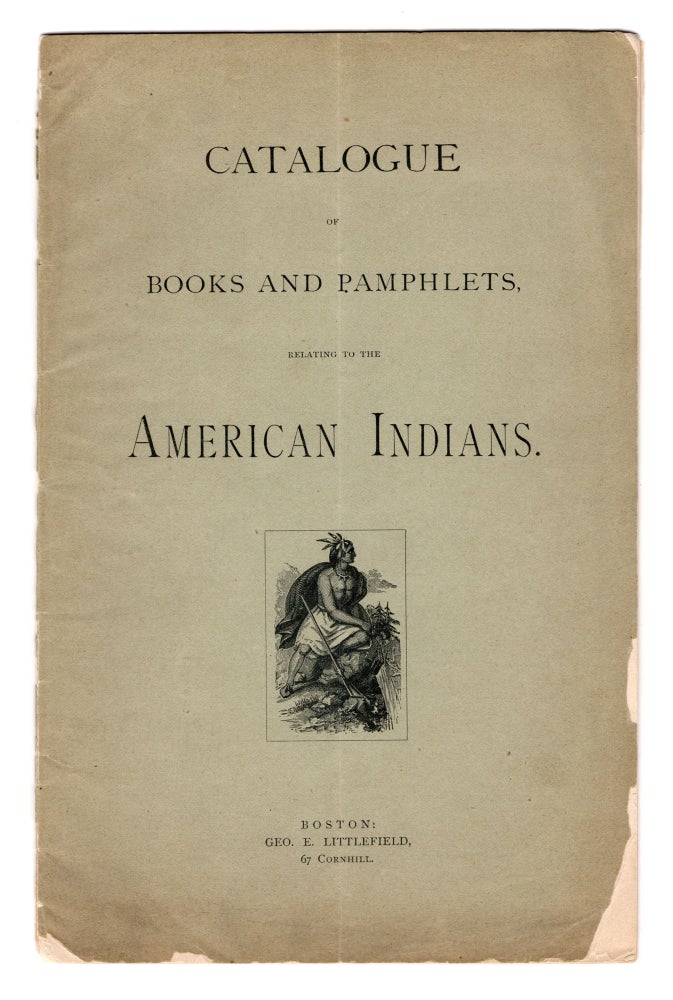 Item #8034 Catalogue of Books and Pamphlets, relating to the American Indians, selected from the stock of Geo. E. Littlefield, 67 Cornhill, Boson, Mass. For Sale at Prices Affixed.