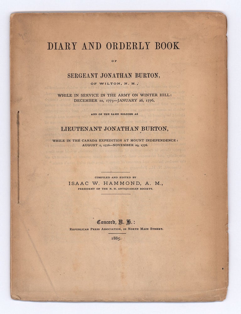 Item #9482 Diary and Orderly Book of Sergeant Jonathan Burton, of Wilton, N. H., While in Service in the Army on Winter Hill: December 10, 1775—January 26, 1776, and of the Same Soldier as Lieutenant Jonathan Burton, While in the Canada Expedition at Mount Independence: August 1, 1776—November 29, 1776. Sergeant Jonathan Burton.