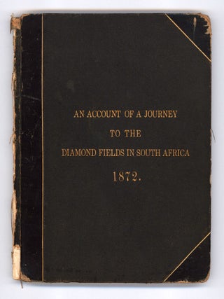 An Account of a Journey to the Diamond Fields in South Africa in 1872. Containing a full description of all the little incidents of the journey, which I think will be likely to interest my friends, or serve to refresh my own memory in the years that are to come.