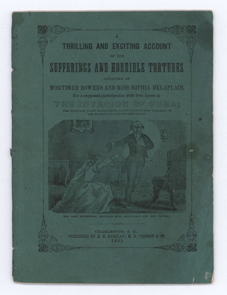 Item #9866 A Thrilling and Exciting Account of the Sufferings and Horrible Tortures Inflicted on Mortimer Bowers and Miss Sophia Delaplain by the Spanish authorities, for a supposed participation with Gen. Lopez in the invasion of Cuba; Together with the plan of the campaign of Lopez. Miss Delaplain, pseud, Sophia.