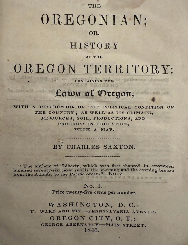 Item #9875 The Oregonian; or, History of the Oregon Territory: Containing the Laws of Oregon, with a description of the political condition of the country; as well as its climate, resources, soil, production, and progress in education, with a map. Charles Saxton.